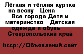 Лёгкая и тёплая куртка на весну › Цена ­ 500 - Все города Дети и материнство » Детская одежда и обувь   . Ставропольский край